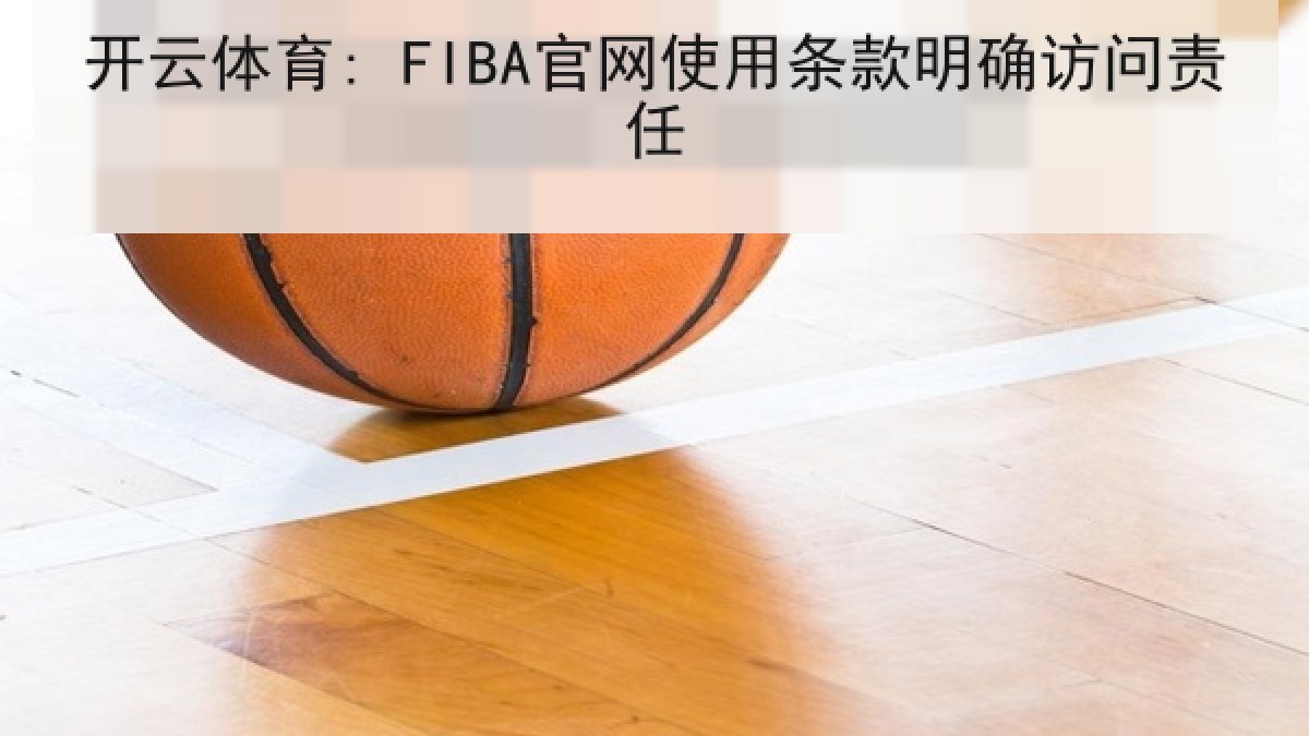 开云体育: FIBA官网使用条款明确访问责任 开云体育: FIBA官网使用条款明确访问责任