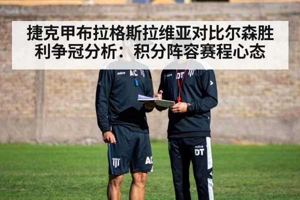 捷克甲布拉格斯拉维亚对比尔森胜利争冠分析:积分阵容赛程心态