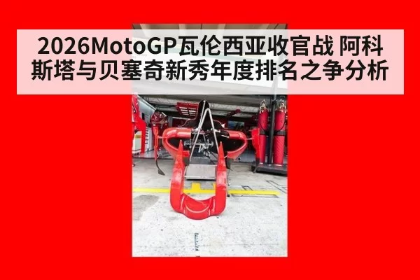 2026MotoGP瓦伦西亚收官战 阿科斯塔与贝塞奇新秀年度排名之争分析